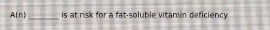 A(n) ________ is at risk for a fat-soluble vitamin deficiency