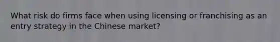 What risk do firms face when using licensing or franchising as an entry strategy in the Chinese​ market?