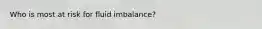 Who is most at risk for fluid imbalance?