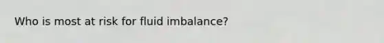 Who is most at risk for fluid imbalance?