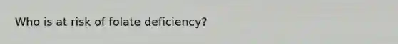 Who is at risk of folate deficiency?