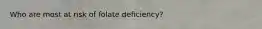 Who are most at risk of folate deficiency?