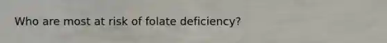 Who are most at risk of folate deficiency?