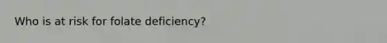 Who is at risk for folate deficiency?