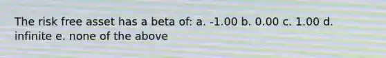 The risk free asset has a beta of: a. -1.00 b. 0.00 c. 1.00 d. infinite e. none of the above