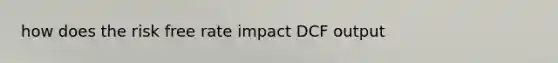 how does the risk free rate impact DCF output