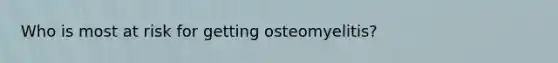 Who is most at risk for getting osteomyelitis?