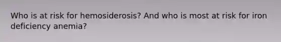 Who is at risk for hemosiderosis? And who is most at risk for iron deficiency anemia?