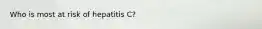 Who is most at risk of hepatitis C?