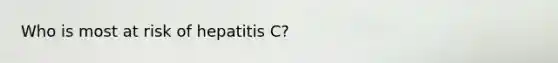 Who is most at risk of hepatitis C?