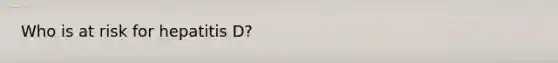 Who is at risk for hepatitis D?