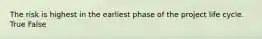 The risk is highest in the earliest phase of the project life cycle. True False