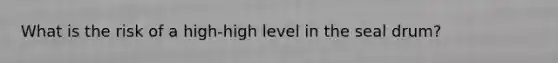 What is the risk of a high-high level in the seal drum?