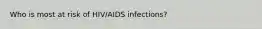 Who is most at risk of HIV/AIDS infections?