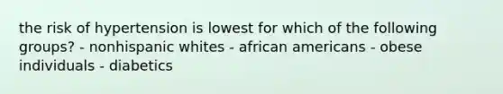 the risk of hypertension is lowest for which of the following groups? - nonhispanic whites - african americans - obese individuals - diabetics