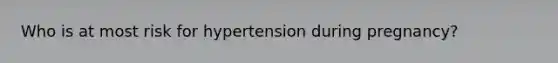 Who is at most risk for hypertension during pregnancy?