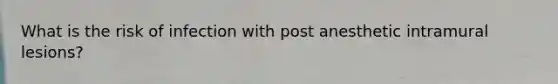What is the risk of infection with post anesthetic intramural lesions?