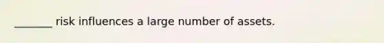_______ risk influences a large number of assets.
