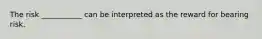 The risk ___________ can be interpreted as the reward for bearing risk.