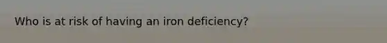 Who is at risk of having an iron deficiency?