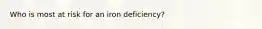 Who is most at risk for an iron deficiency?