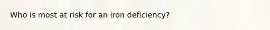 Who is most at risk for an iron deficiency?