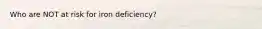 Who are NOT at risk for iron deficiency?