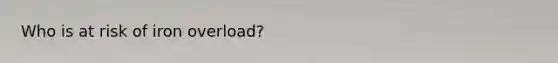 Who is at risk of iron overload?