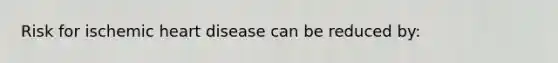 Risk for ischemic heart disease can be reduced by: