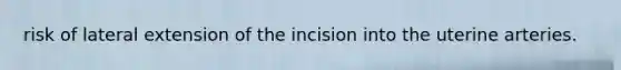 risk of lateral extension of the incision into the uterine arteries.