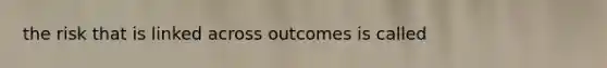 the risk that is linked across outcomes is called
