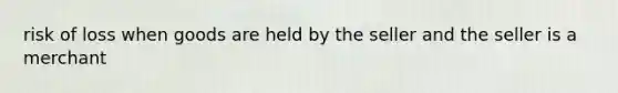 risk of loss when goods are held by the seller and the seller is a merchant