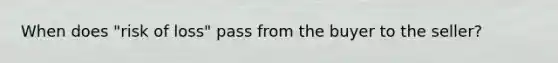 When does "risk of loss" pass from the buyer to the seller?