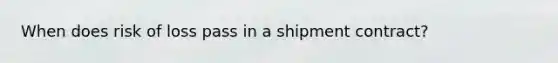 When does risk of loss pass in a shipment contract?