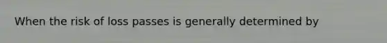 When the risk of loss passes is generally determined by