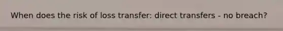 When does the risk of loss transfer: direct transfers - no breach?