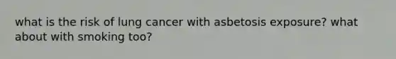 what is the risk of lung cancer with asbetosis exposure? what about with smoking too?