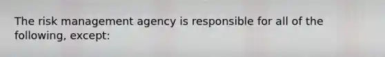 The risk management agency is responsible for all of the following, except: