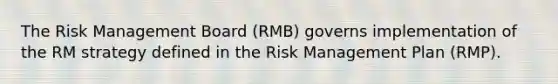 The Risk Management Board (RMB) governs implementation of the RM strategy defined in the Risk Management Plan (RMP).