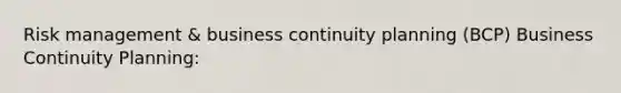 Risk management & business continuity planning (BCP) Business Continuity Planning: