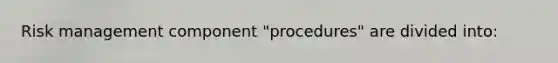 Risk management component "procedures" are divided into: