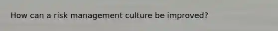 How can a risk management culture be improved?