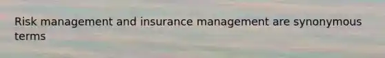 Risk management and insurance management are synonymous terms