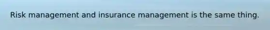 Risk management and insurance management is the same thing.