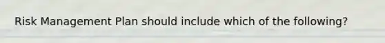 Risk Management Plan should include which of the following?