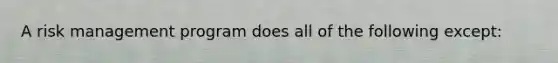 A risk management program does all of the following except: