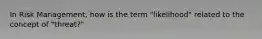 In Risk Management, how is the term "likelihood" related to the concept of "threat?"