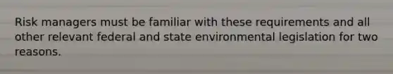 Risk managers must be familiar with these requirements and all other relevant federal and state environmental legislation for two reasons.