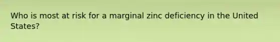 Who is most at risk for a marginal zinc deficiency in the United States?