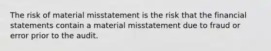 The risk of material misstatement is the risk that the financial statements contain a material misstatement due to fraud or error prior to the audit.